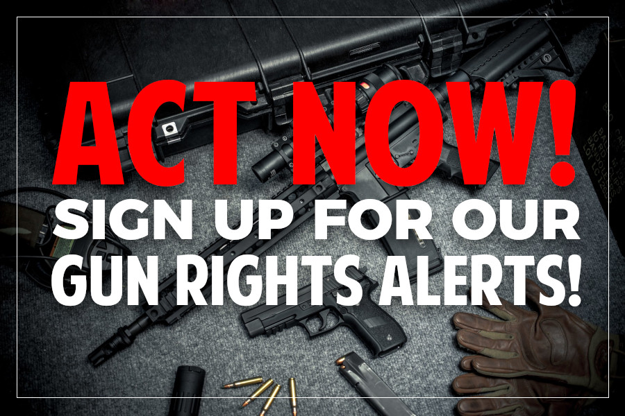 Act Now! Sign Up for our Gun Rights Alerts!