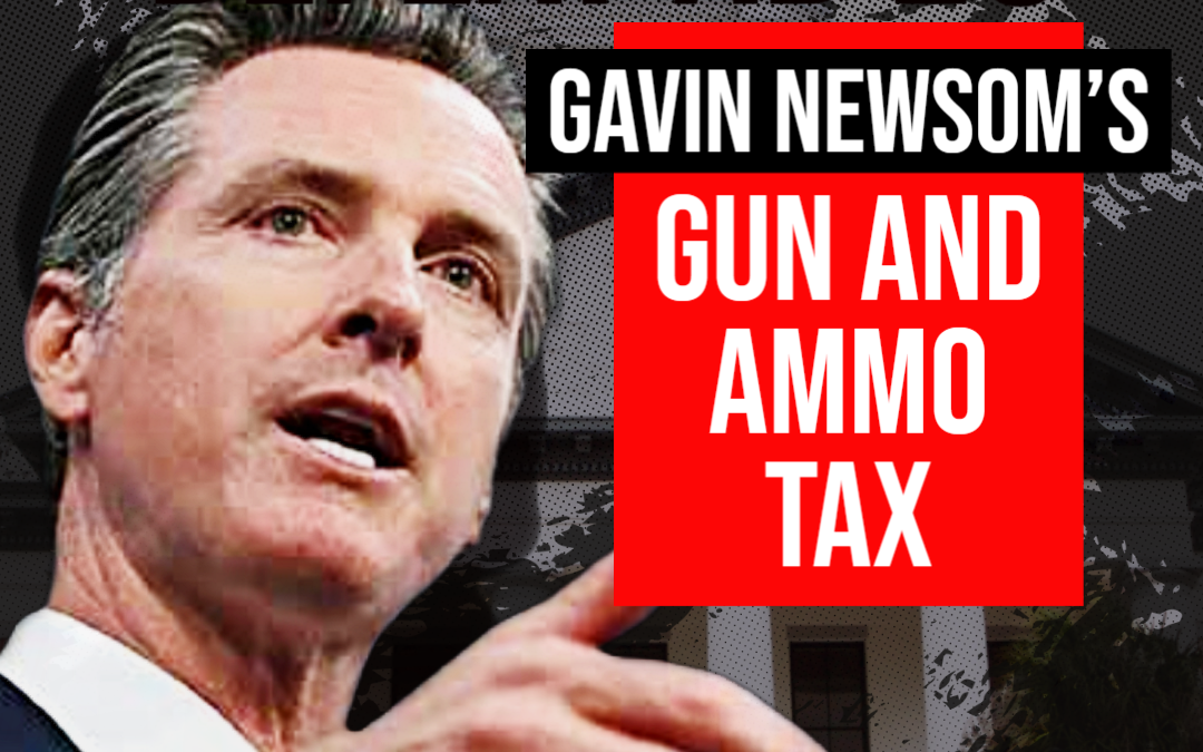 Stop Gavin Newsom’s Gun and Ammo Tax!